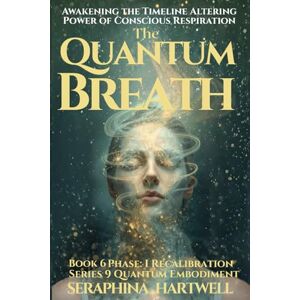 HARTWELL, SERAPHINA THE QUANTUM BREATH: Awakening the Timeline-Altering Power of Conscious Respiration Series 9 Quantum Embodiment Phase: I Recalibration Book 6 (Quantum Embodiment: Living the New Human Blueprint) HARTWELL, SERAPHINA THE QUANTUM BREATH: Awakening the Timeline-Altering Power of Conscious Respiration Series 9 Quantum Embodiment Phase: I Recalibration Book 6 (Quantum Embodiment: Living the New Human Blueprint)