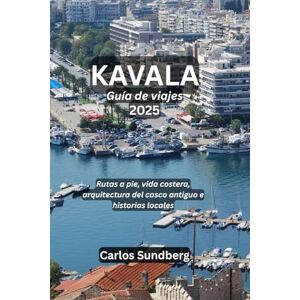 Sundberg, Carlos KAVALA Guía de viajes 2025: Rutas a pie, vida costera, arquitectura del casco antiguo e historias locales Sundberg, Carlos KAVALA Guía de viajes 2025: Rutas a pie, vida costera, arquitectura del casco antiguo e historias locales
