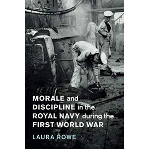 Rowe, Laura Morale and Discipline in the Royal Navy during the First World War: 54 (Studies in the Social and Cultural History of Modern Warfare, Series Number 54) Rowe, Laura Morale and Discipline in the Royal Navy during the First World War: 54 (Studies in the Social and Cultural History of Modern Warfare, Series Number 54)