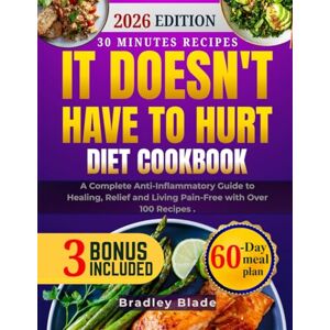 Blade, Bradley It Doesn't Have To Hurt Diet Cookbook: A Complete Anti-Inflammatory Guide to Healing, Relief and Living Pain-Free with Over 100 Recipes . Blade, Bradley It Doesn't Have To Hurt Diet Cookbook: A Complete Anti-Inflammatory Guide to Healing, Relief and Living Pain-Free with Over 100 Recipes .