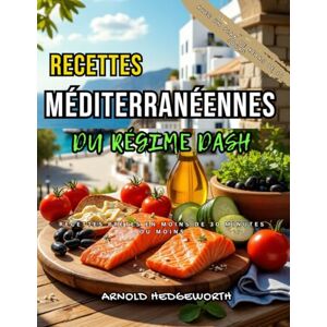 Hedgeworth, Arnold Le livre de recettes méditerranéennes du régime Dash: Recettes délicieuses et scientifiques pour réduire l'hypertension naturellement Hedgeworth, Arnold Le livre de recettes méditerranéennes du régime Dash: Recettes délicieuses et scientifiques pour réduire l'hypertension naturellement