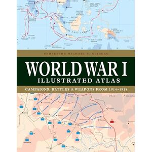 Neiberg, Professor Michael S World War I Illustrated Atlas: Campaigns and Battles from 1914 to 1918 Neiberg, Professor Michael S World War I Illustrated Atlas: Campaigns and Battles from 1914 to 1918