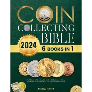 Kalford, Eldridge Coin Collecting Bible: The Ultimate & Most Complete Guide to Make Money with Your Coin Collection Including BONUS on Top Coins for Investment Kalford, Eldridge Coin Collecting Bible: The Ultimate & Most Complete Guide to Make Money with Your Coin Collection Including BONUS on Top Coins for Investment