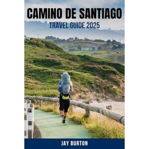 BURTON, JAY CAMINO DE SANTIAGO TRAVEL GUIDE 2025: A Detailed Pilgrim's Guide to Planning, Walking, and Enjoying Every Step – French Way, Portuguese Way, & More with Tips on Gear, Budget, and Safety BURTON, JAY CAMINO DE SANTIAGO TRAVEL GUIDE 2025: A Detailed Pilgrim's Guide to Planning, Walking, and Enjoying Every Step – French Way, Portuguese Way, & More with Tips on Gear, Budget, and Safety