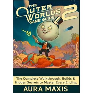 Maxis, Aura L. The Outer Worlds 2 Game Guide: The Complete Walkthrough, Builds & Hidden Secrets to Master Every Ending Maxis, Aura L. The Outer Worlds 2 Game Guide: The Complete Walkthrough, Builds & Hidden Secrets to Master Every Ending