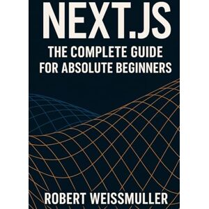 Weissmuller, Robert Next.js: The Complete Guide for Absolute Beginners Weissmuller, Robert Next.js: The Complete Guide for Absolute Beginners