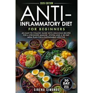Simonds, Sirena Anti-Inflammatory Diet for Beginners: An Easy-to-Follow Guide with Delicious Recipes for a Stronger Immune System and a 30-Day Meal Plan for a Sustainable Lifestyle Simonds, Sirena Anti-Inflammatory Diet for Beginners: An Easy-to-Follow Guide with Delicious Recipes for a Stronger Immune System and a 30-Day Meal Plan for a Sustainable Lifestyle
