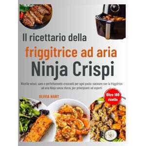 Hart, Olivia Il ricettario della friggitrice ad aria Ninja Crispi: Ricette veloci, sane e perfettamente croccanti per ogni pasto: cucinare con la friggitrice ad aria Ninja senza sforzo, per principianti ed esperti Hart, Olivia Il ricettario della friggitrice ad aria Ninja Crispi: Ricette veloci, sane e perfettamente croccanti per ogni pasto: cucinare con la friggitrice ad aria Ninja senza sforzo, per principianti ed esperti