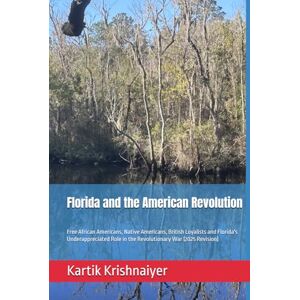 Krishnaiyer, Kartik Florida and the American Revolution: Free African Americans, Native Americans, British Loyalists and Florida's Underappreciated Role in the Revolutionary War (Color Edition)) (Albion Florida) Krishnaiyer, Kartik Florida and the American Revolution: Free African Americans, Native Americans, British Loyalists and Florida's Underappreciated Role in the Revolutionary War (Color Edition)) (Albion Florida)