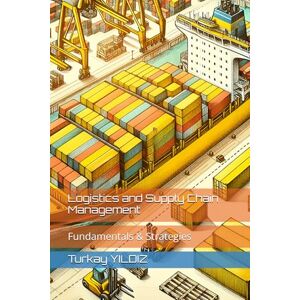 Yildiz, Turkay Logistics and Supply Chain Management: Fundamentals and Strategies Yildiz, Turkay Logistics and Supply Chain Management: Fundamentals and Strategies