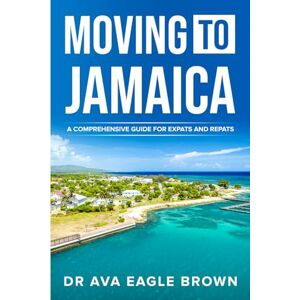 Eagle Moving to Jamaica:: A Comprehensive Guide for Expats and Repats Eagle Moving to Jamaica:: A Comprehensive Guide for Expats and Repats