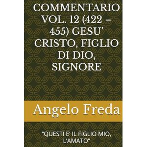 Freda, Angelo COMMENTARIO VOL. 12 (422 – 455) GESU’ CRISTO, FIGLIO DI DIO, SIGNORE: “QUESTI E’ IL FIGLIO MIO, L’AMATO” (COMMENTARIO AL CATECHISMO DELLA CHIESA CATTOLICA) Freda, Angelo COMMENTARIO VOL. 12 (422 – 455) GESU’ CRISTO, FIGLIO DI DIO, SIGNORE: “QUESTI E’ IL FIGLIO MIO, L’AMATO” (COMMENTARIO AL CATECHISMO DELLA CHIESA CATTOLICA)