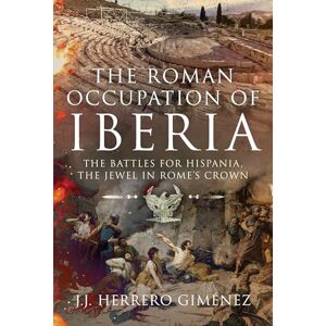 J J Herrero Giménez The Roman Occupation of Iberia: The Battles for Hispania, the Jewel in Rome’s Crown J J Herrero Giménez The Roman Occupation of Iberia: The Battles for Hispania, the Jewel in Rome’s Crown