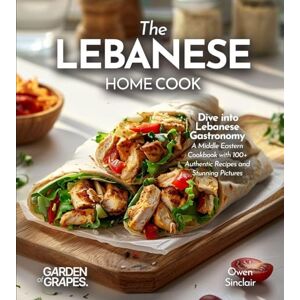 Sinclair, Owen The Lebanese Home Cook: Dive into Lebanese Gastronomy A Middle Eastern Cookbook with 100+ Authentic Recipes and Stunning Pictures Sinclair, Owen The Lebanese Home Cook: Dive into Lebanese Gastronomy A Middle Eastern Cookbook with 100+ Authentic Recipes and Stunning Pictures
