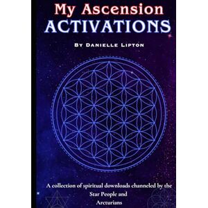 Lipton, Danielle My Ascension Activations: A collection of spiritual downloads channeled by the Star People and Arcturians Lipton, Danielle My Ascension Activations: A collection of spiritual downloads channeled by the Star People and Arcturians
