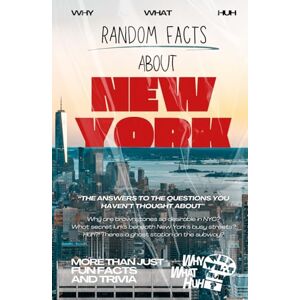 Huh, Why What Random Facts About New York: More Than Just Fun Facts and Trivia About NYC Huh, Why What Random Facts About New York: More Than Just Fun Facts and Trivia About NYC