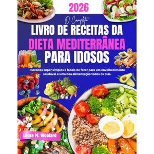 Woolard, Laura M. O Completo Livro de Receitas da Dieta Mediterrânea para Idosos: Receitas super simples e fáceis de fazer para um envelhecimento saudável e uma boa alimentação todos os dias. Woolard, Laura M. O Completo Livro de Receitas da Dieta Mediterrânea para Idosos: Receitas super simples e fáceis de fazer para um envelhecimento saudável e uma boa alimentação todos os dias.