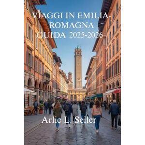 Seiler, Arlie L. VIAGGI IN EMILIA- ROMAGNA GUIDA 2025-2026: Assapora i sapori e la ricca cultura del cuore culinario italiano Seiler, Arlie L. VIAGGI IN EMILIA- ROMAGNA GUIDA 2025-2026: Assapora i sapori e la ricca cultura del cuore culinario italiano