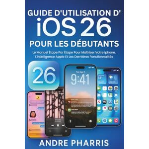 Pharris, Andre Guide D'utilisation D'ios 26 Pour Les Débutants: Le Manuel Étape Par Étape Pour Maîtriser Votre iphone, L'intelligence Apple Et Les Dernières Fonctionnalités Pharris, Andre Guide D'utilisation D'ios 26 Pour Les Débutants: Le Manuel Étape Par Étape Pour Maîtriser Votre iphone, L'intelligence Apple Et Les Dernières Fonctionnalités