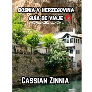 Zinnia, Cassian BOSNIA Y HERZEGOVINA GUÍA DE VIAJE 2025: Explora Sarajevo, Mostar y sus joyas ocultas con consejos locales, itinerarios y atracciones imprescindibles para una aventura inolvidable en los Balcanes. Zinnia, Cassian BOSNIA Y HERZEGOVINA GUÍA DE VIAJE 2025: Explora Sarajevo, Mostar y sus joyas ocultas con consejos locales, itinerarios y atracciones imprescindibles para una aventura inolvidable en los Balcanes.
