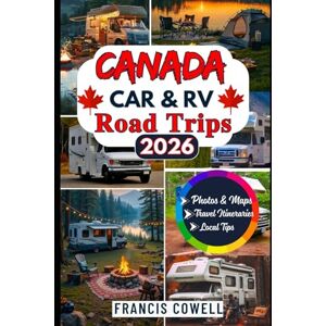 Cowell, Francis Canada Car & RV Road Trips 2026: Scenic Drives, National Parks, Coastal & Mountain Routes, Plus Ready-Made Itineraries for Car and RV Travelers Cowell, Francis Canada Car & RV Road Trips 2026: Scenic Drives, National Parks, Coastal & Mountain Routes, Plus Ready-Made Itineraries for Car and RV Travelers