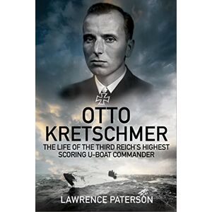 Lawrence Paterson Otto Kretschmer: The Life of Germany's Highest Scoring U-Boat Commander Lawrence Paterson Otto Kretschmer: The Life of Germany's Highest Scoring U-Boat Commander