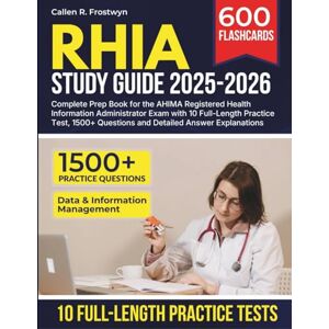 Frostwyn, Callen R RHIA Study Guide 2025-2026: Complete Prep Book for the AHIMA Registered Health Information Administrator Exam with 10 Full-Length Practice Test, 1500+ Questions and Detailed Answer Explanations Frostwyn, Callen R RHIA Study Guide 2025-2026: Complete Prep Book for the AHIMA Registered Health Information Administrator Exam with 10 Full-Length Practice Test, 1500+ Questions and Detailed Answer Explanations