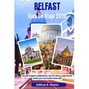 Montes, Sullivan R. Belfast Guía de Viaje 2025: Descubra lugares emblemáticos, barrios únicos y experiencias locales para una estadía memorable Montes, Sullivan R. Belfast Guía de Viaje 2025: Descubra lugares emblemáticos, barrios únicos y experiencias locales para una estadía memorable