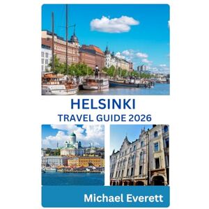 Everett, Michael HELSINKI TRAVEL GUIDE 2026: Discover Finland’s Capital with Itineraries, Local Secrets & Essential Travel Tips Everett, Michael HELSINKI TRAVEL GUIDE 2026: Discover Finland’s Capital with Itineraries, Local Secrets & Essential Travel Tips