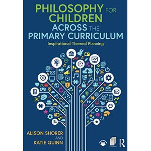 Shorer, Alison Philosophy for Children Across the Primary Curriculum: Inspirational Themed Planning Shorer, Alison Philosophy for Children Across the Primary Curriculum: Inspirational Themed Planning