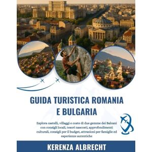 Albrecht, Kerenza GUIDA TURISTICA ROMANIA E BULGARIA 2025-2026: Esplora castelli, villaggi e coste di due gemme dei Balcani con consigli locali, tesori nascosti, ... per famiglie ed esperienze autentiche Albrecht, Kerenza GUIDA TURISTICA ROMANIA E BULGARIA 2025-2026: Esplora castelli, villaggi e coste di due gemme dei Balcani con consigli locali, tesori nascosti, ... per famiglie ed esperienze autentiche