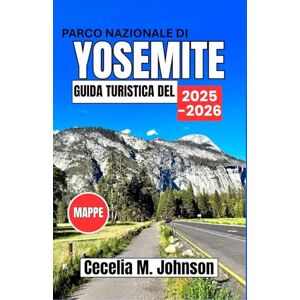 Johnson, Cecelia M. Guida turistica del Parco Nazionale di Yosemite 2025-2026: Una guida completa: con i momenti salienti dell'estate, itinerari dettagliati, segreti locali e consigli per ogni tipo di viaggiatore. Johnson, Cecelia M. Guida turistica del Parco Nazionale di Yosemite 2025-2026: Una guida completa: con i momenti salienti dell'estate, itinerari dettagliati, segreti locali e consigli per ogni tipo di viaggiatore.