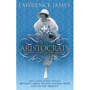 James, Lawrence Aristocrats: B Format: Power, grace and decadence Britain's great ruling classes from 1066 to the present James, Lawrence Aristocrats: B Format: Power, grace and decadence Britain's great ruling classes from 1066 to the present