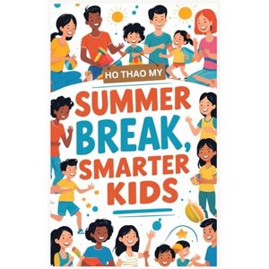 Thao Ho, My Summer Break, Smarter Kids: The Ultimate Summer Guide for Parents Who Want Smart, Happy Kids Thao Ho, My Summer Break, Smarter Kids: The Ultimate Summer Guide for Parents Who Want Smart, Happy Kids