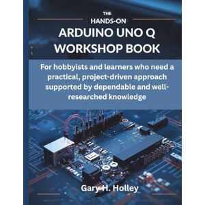 Holley, Gary H The Hands-On Arduino Uno Q Workshop Book: For hobbyists and learners who need a practical, project-driven approach supported by dependable and ... (embedded system, Programming Systems) Holley, Gary H The Hands-On Arduino Uno Q Workshop Book: For hobbyists and learners who need a practical, project-driven approach supported by dependable and ... (embedded system, Programming Systems)