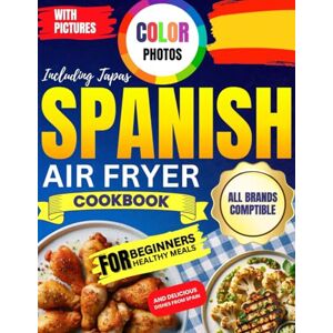 Graham, Olivia Spanish Air Fryer Cookbook with Pictures: Color Photos Healthy Meals for Beginners Including Tapas and Delicious Dishes from Spain All Brands Compatible Graham, Olivia Spanish Air Fryer Cookbook with Pictures: Color Photos Healthy Meals for Beginners Including Tapas and Delicious Dishes from Spain All Brands Compatible