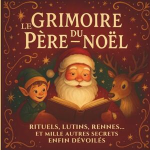 Flocon, Eliot Le Grimoire du Père-Noël: Rituels, lutins, rennes et mille autres secrets enfin dévoilés. Flocon, Eliot Le Grimoire du Père-Noël: Rituels, lutins, rennes et mille autres secrets enfin dévoilés.