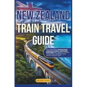 Tiggs, Michael New Zealand Train Travel Guide: Featuring the Tranzalphine, Coastal Pacific, Northern Explorer, Cross-Country Scenic Rail Journeys and Hidden Adventures (Universal Luxury Travel Guides) Tiggs, Michael New Zealand Train Travel Guide: Featuring the Tranzalphine, Coastal Pacific, Northern Explorer, Cross-Country Scenic Rail Journeys and Hidden Adventures (Universal Luxury Travel Guides)