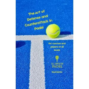 Benito, Raul The Art of Defense and Counterattack in Padel: A complete guide for players and coaches to master control, patience, and strategy on the court Benito, Raul The Art of Defense and Counterattack in Padel: A complete guide for players and coaches to master control, patience, and strategy on the court