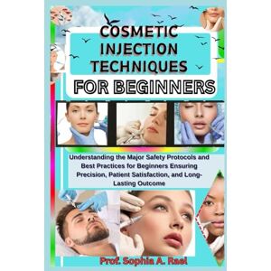 A. Rael, Prof. Sophia COSMETIC INJECTION TECHNIQUES FOR BEGINNERS: Understanding the Major Safety Protocols and Best Practices for Beginners Ensuring Precision, Patient Satisfaction, and Long-Lasting Outcome A. Rael, Prof. Sophia COSMETIC INJECTION TECHNIQUES FOR BEGINNERS: Understanding the Major Safety Protocols and Best Practices for Beginners Ensuring Precision, Patient Satisfaction, and Long-Lasting Outcome