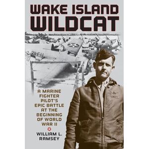 William Ramsey Wake Island Wildcat: A Marine Fighter Pilot's Epic Battle at the Beginning of World War II William Ramsey Wake Island Wildcat: A Marine Fighter Pilot's Epic Battle at the Beginning of World War II