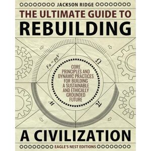 Jackson The Ultimate Guide to Rebuilding a Civilization: Dynamic Practices and Core Principles for Building a Sustainable and Ethically Grounded Future Jackson The Ultimate Guide to Rebuilding a Civilization: Dynamic Practices and Core Principles for Building a Sustainable and Ethically Grounded Future