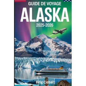 Cobalt, Brig Guide de voyage Alaska 2025-2026: Un livre détaillé et pratique pour découvrir Denali, Glacier Bay, Kenai Fjords, Juneau, Anchorage, Fairbanks, Inside ... Heritage et les merveilles naturelles épiques Cobalt, Brig Guide de voyage Alaska 2025-2026: Un livre détaillé et pratique pour découvrir Denali, Glacier Bay, Kenai Fjords, Juneau, Anchorage, Fairbanks, Inside ... Heritage et les merveilles naturelles épiques