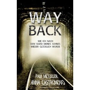 Metzeler, Pam Way Back: Wie ich nach dem Suizid meines Sohnes wieder glücklich wurde Metzeler, Pam Way Back: Wie ich nach dem Suizid meines Sohnes wieder glücklich wurde