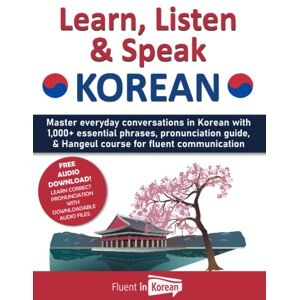 Korean, Fluent in Learn, Listen & Speak Korean: Master everyday conversations in Korean with 1,000+ essential phrases, pronunciation guide, & Hangeul course for fluent communication Korean, Fluent in Learn, Listen & Speak Korean: Master everyday conversations in Korean with 1,000+ essential phrases, pronunciation guide, & Hangeul course for fluent communication
