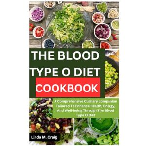Craig, Linda M. The Blood Type O Diet Cookbook: A Comprehensive Culinary Companion Tailored to Enhance Health, Energy, and Well-Being through the Blood Type O Diet Craig, Linda M. The Blood Type O Diet Cookbook: A Comprehensive Culinary Companion Tailored to Enhance Health, Energy, and Well-Being through the Blood Type O Diet