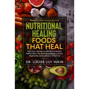 Wain, Dr. Louise Lily Nutritional Healing Foods That Heal: Start Your Journey to a Mindful & Healthy Eating. Learn the Healing Properties of Fruits, Vegetables, Herbs, Spices & Wild Food. Plus Anti-inflammatory Recipes Wain, Dr. Louise Lily Nutritional Healing Foods That Heal: Start Your Journey to a Mindful & Healthy Eating. Learn the Healing Properties of Fruits, Vegetables, Herbs, Spices & Wild Food. Plus Anti-inflammatory Recipes