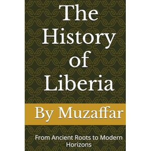 Muzaffar, Shaik The History of Liberia: From Ancient Roots to Modern Horizons (history books) Muzaffar, Shaik The History of Liberia: From Ancient Roots to Modern Horizons (history books)