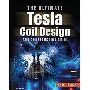 Tilbury, Mitch The Ultimate Tesla Coil Design and Construction Guide Tilbury, Mitch The Ultimate Tesla Coil Design and Construction Guide