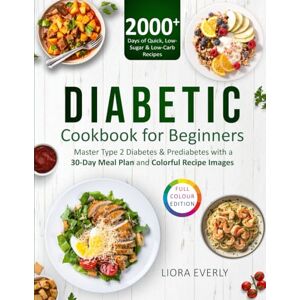 Everly, Liora Diabetic Cookbook For Beginners: 2000+ Days of Quick, Low-Sugar & Low-Carb Recipes to Master Type 2 Diabetes & Prediabetes with a 30-Day Meal Plan and Colorful Recipe Images Everly, Liora Diabetic Cookbook For Beginners: 2000+ Days of Quick, Low-Sugar & Low-Carb Recipes to Master Type 2 Diabetes & Prediabetes with a 30-Day Meal Plan and Colorful Recipe Images